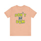 'Don't Be Dum' (VS 1) (Soft, Quality Bella & Canvas <Or Comparable> Unisex Tee)