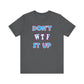 'Don't WTF It Up' (Soft, Quality Bella & Canvas <Or Comparable> Unisex Tee)