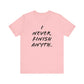 'I Never Finish Anythi...'  (Soft, Quality Bella & Canvas <Or Comparable> Unisex Tee)