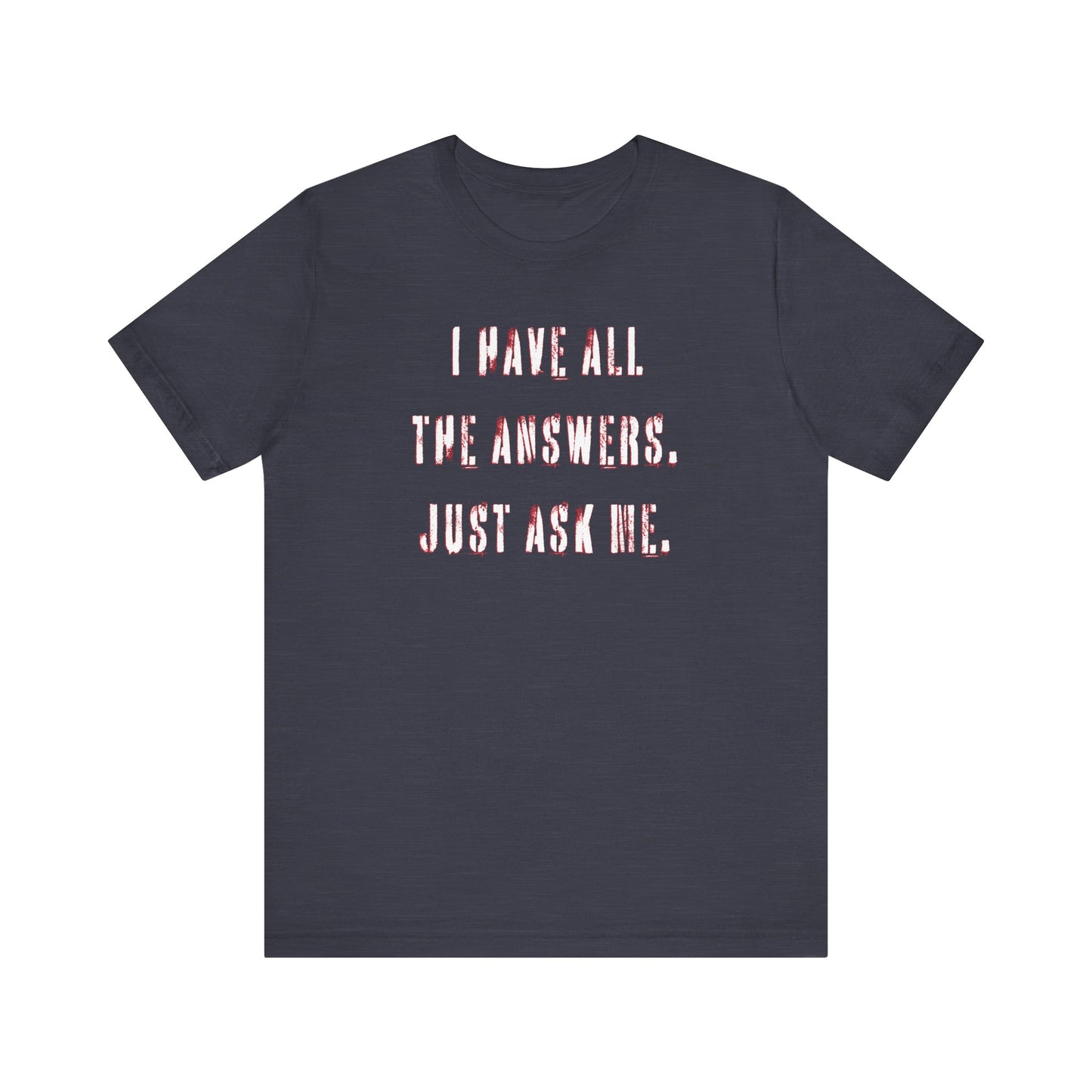 'I Have All The Answers. Just Ask Me.' (Soft, Quality Bella & Canvas <Or Comparable> Unisex Tee)