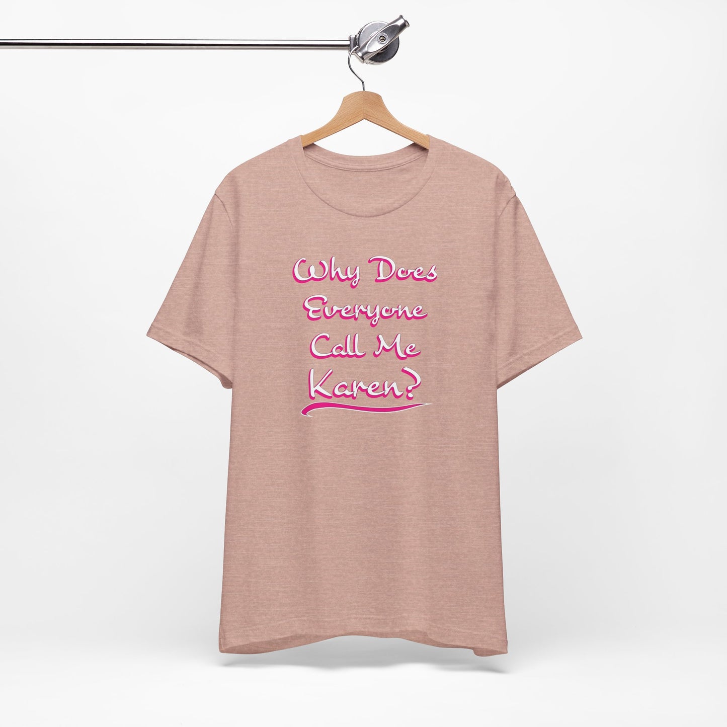 'Why Does Everyone Call Me Karen?'  (Soft, Quality Bella & Canvas <Or Comparable> Unisex Tee)
