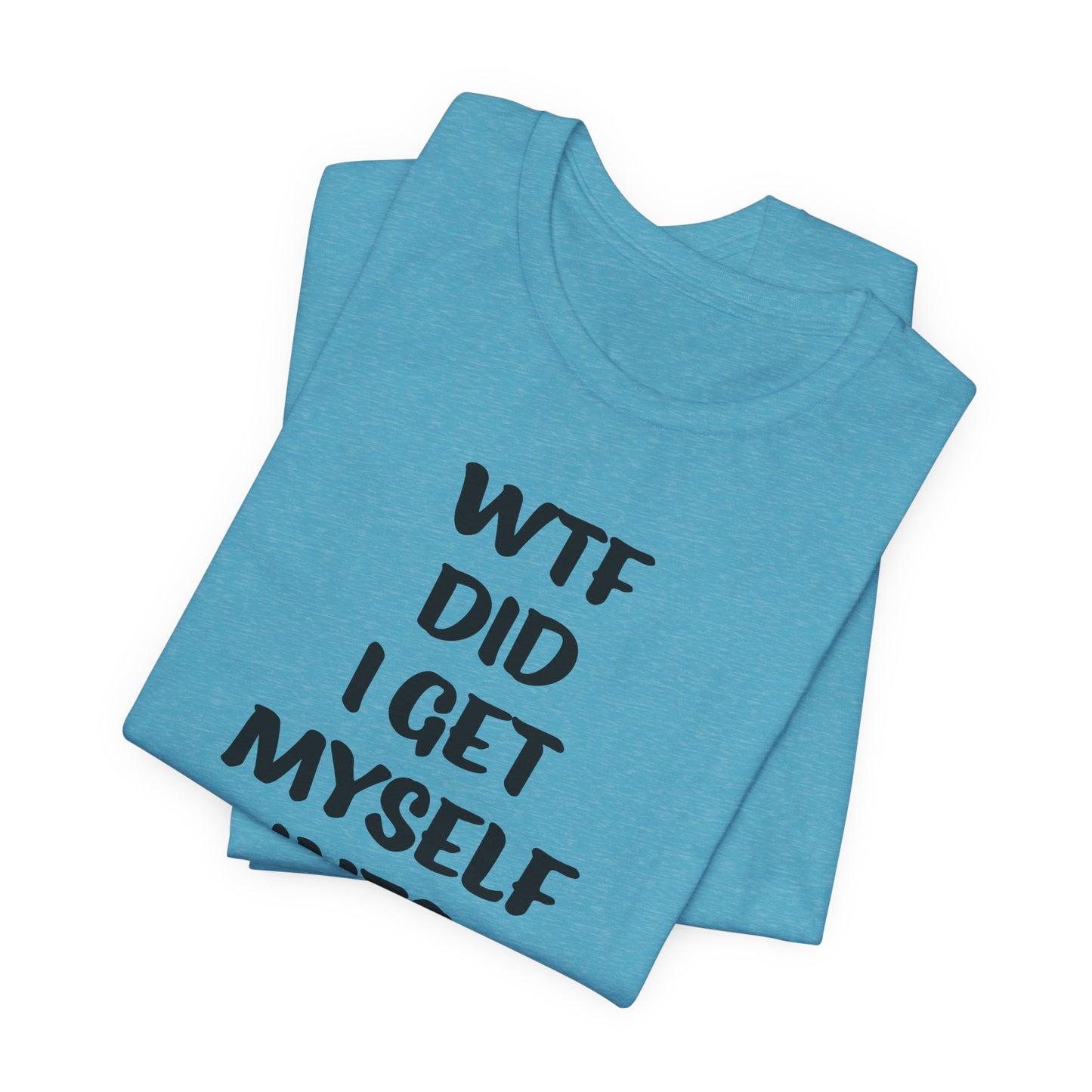'WTF Did I Get Myself Into? (VS 1) (Soft, Quality Bella & Canvas <Or Comparable> Unisex Tee)