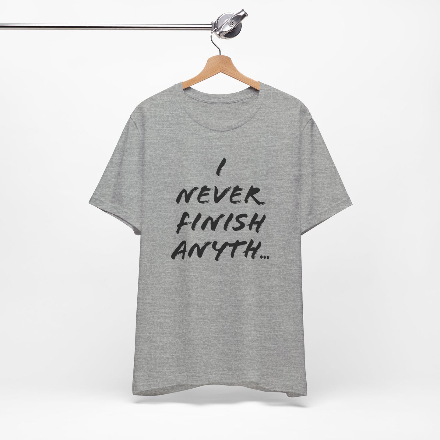 'I Never Finish Anythi...'  (Soft, Quality Bella & Canvas <Or Comparable> Unisex Tee)