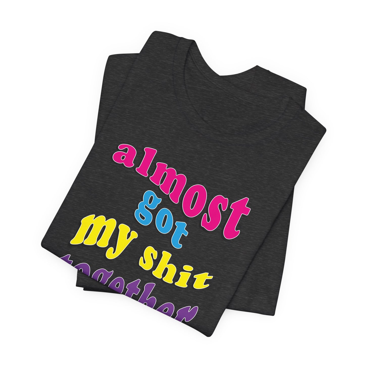 'Almost Got My Shit Together' (VS 2) (Soft, Quality Bella & Canvas <Or Comparable> Unisex Tee)