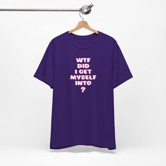 'WTF Did I Get Myself Into? (VS 2) (Soft, Quality Bella & Canvas <Or Comparable> Unisex Tee)