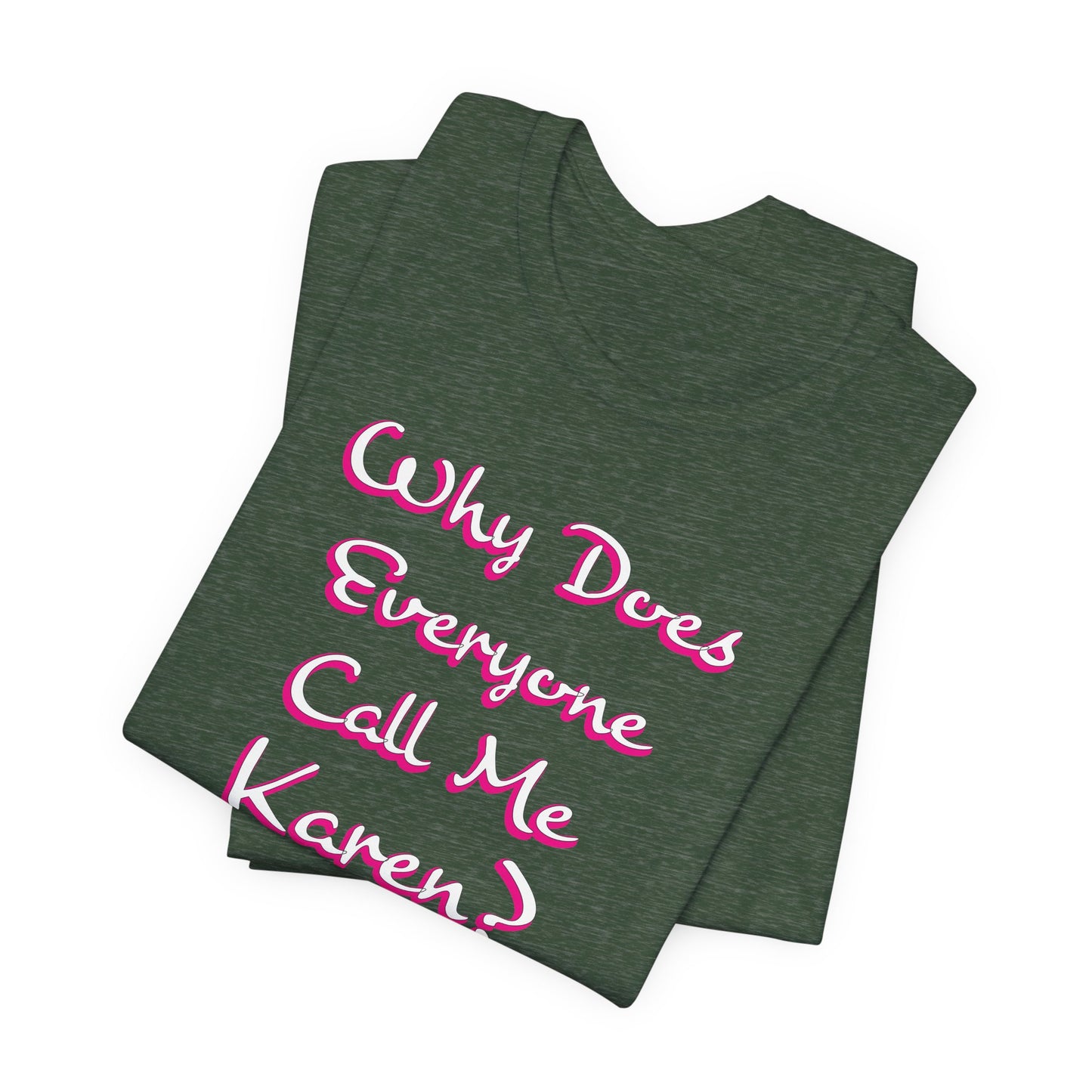 'Why Does Everyone Call Me Karen?'  (Soft, Quality Bella & Canvas <Or Comparable> Unisex Tee)