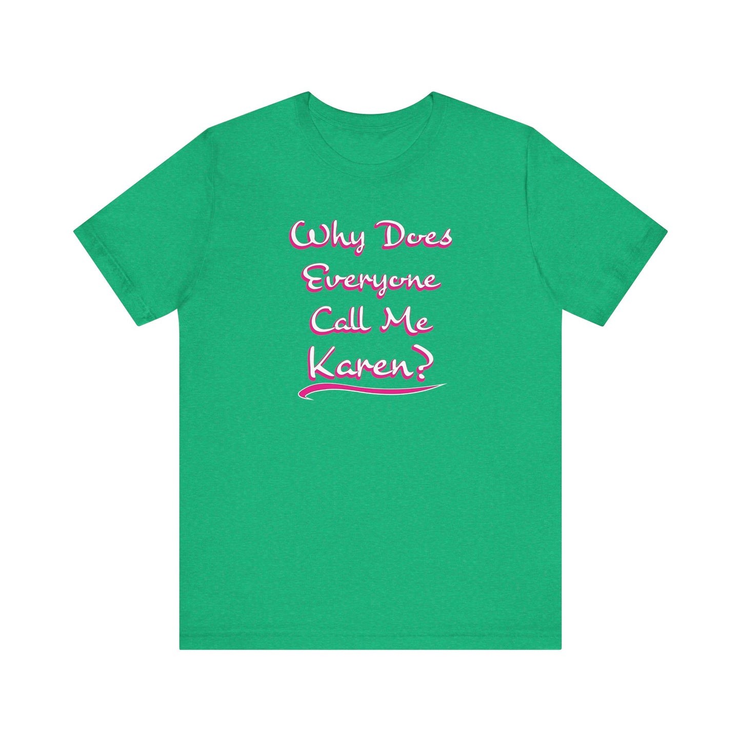 'Why Does Everyone Call Me Karen?'  (Soft, Quality Bella & Canvas <Or Comparable> Unisex Tee)