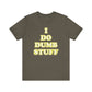 'I Do Dumb Stuff' (VS 2) (Soft, Quality Bella & Canvas <Or Comparable> Unisex Tee)