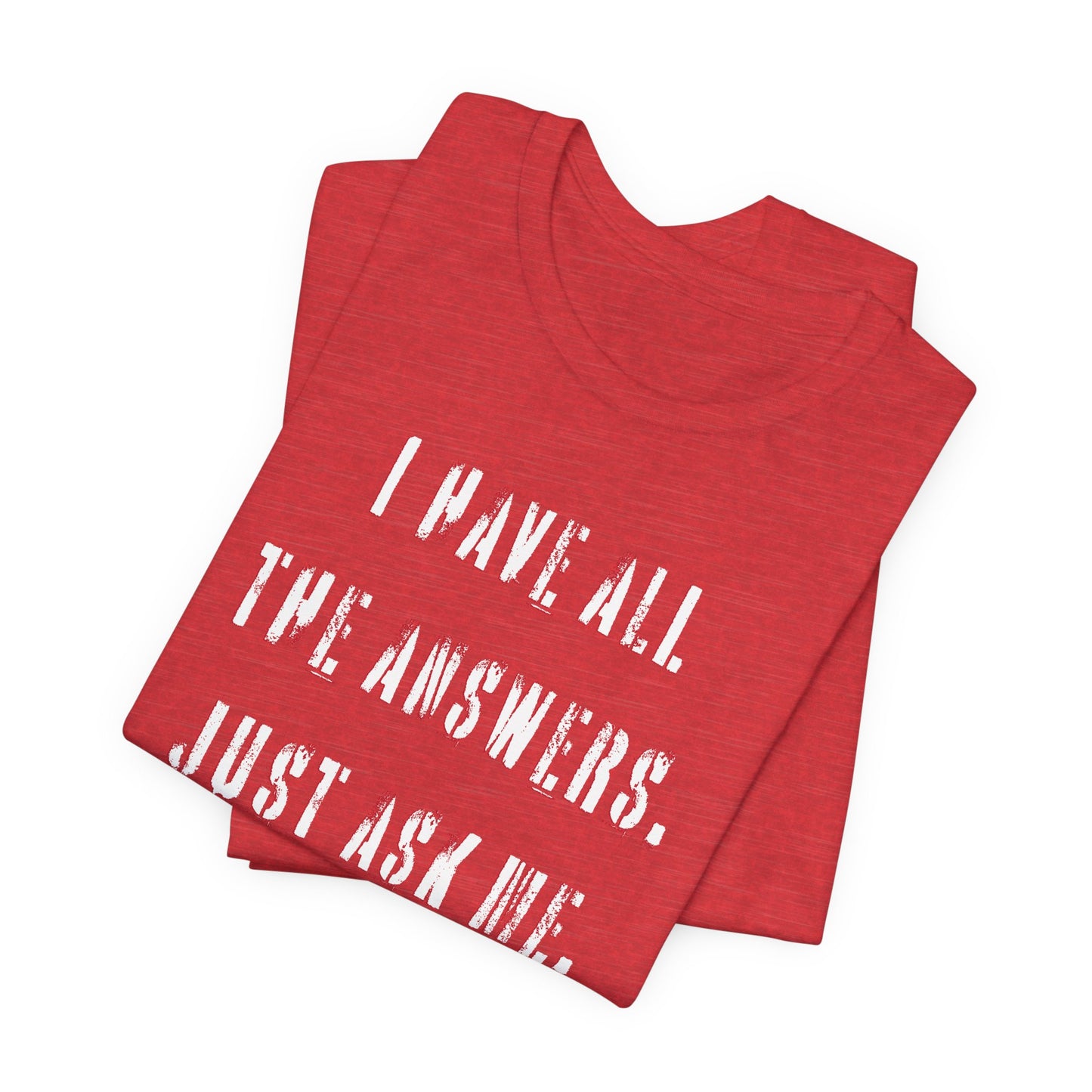 'I Have All The Answers. Just Ask Me.' (Soft, Quality Bella & Canvas <Or Comparable> Unisex Tee)