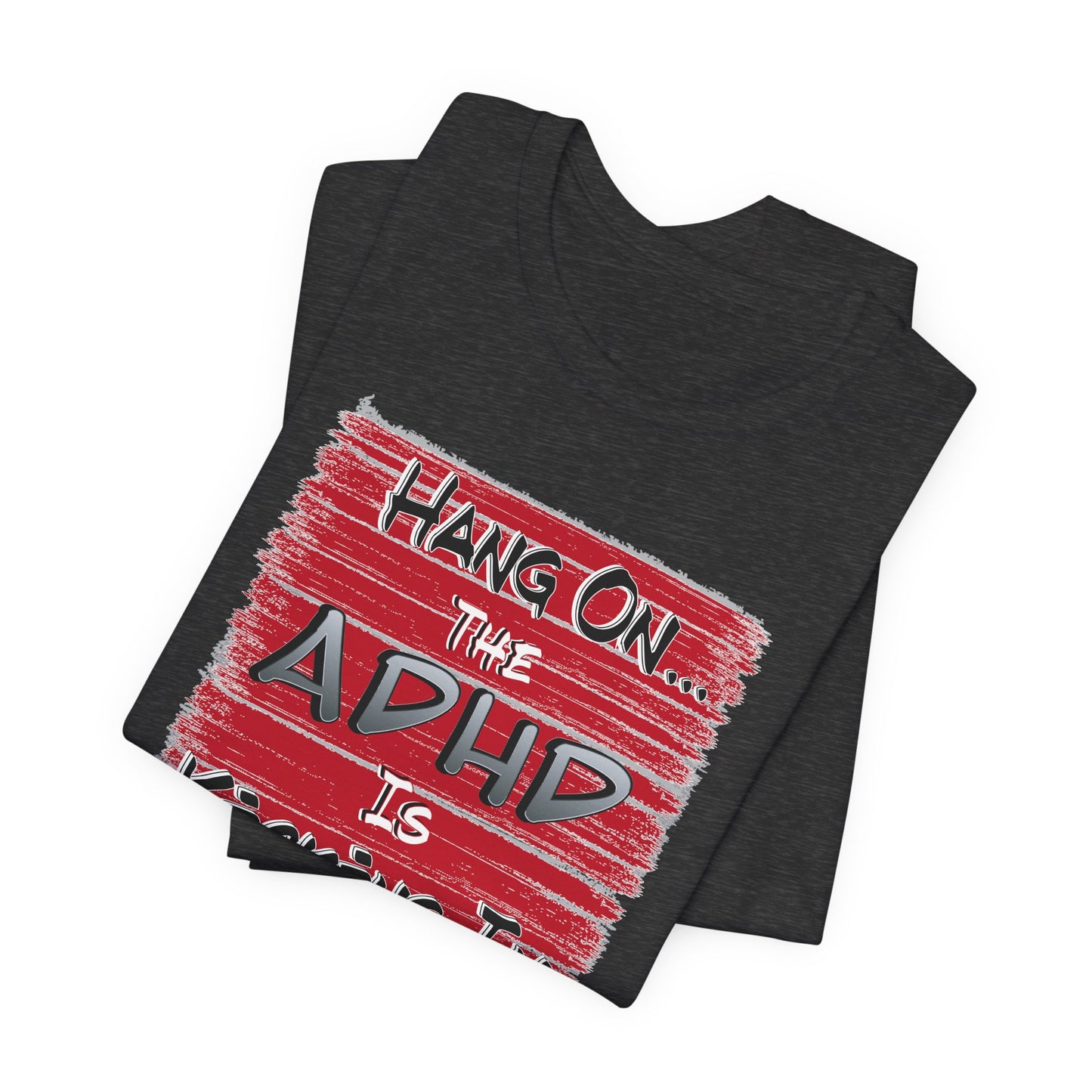 'Hang On The ADHD Is Kicking In' (Soft, Quality Bella & Canvas <Or Comparable> Unisex Tee)