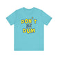 'Don't Be Dum' (VS 1) (Soft, Quality Bella & Canvas <Or Comparable> Unisex Tee)