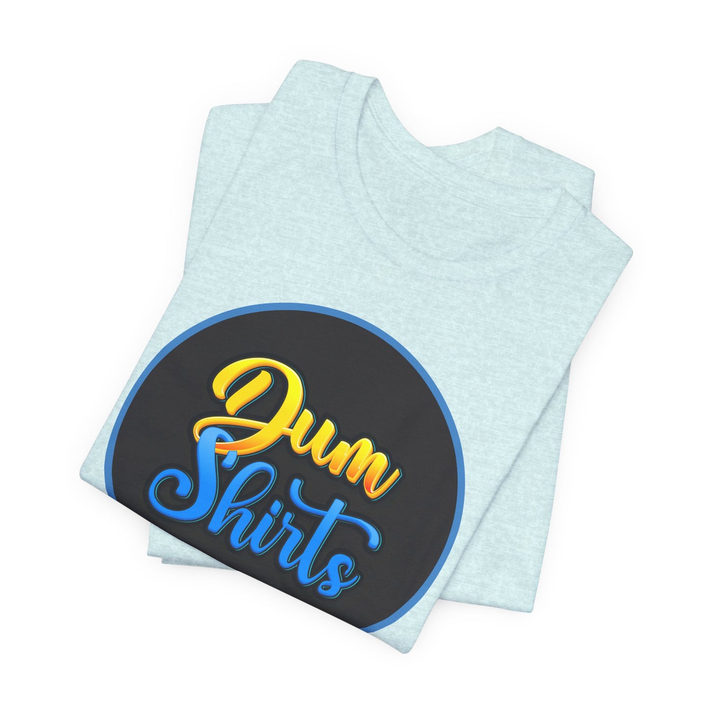 'Dum Shirts' (Soft, Quality Bella & Canvas <Or Comparable> Unisex Tee)