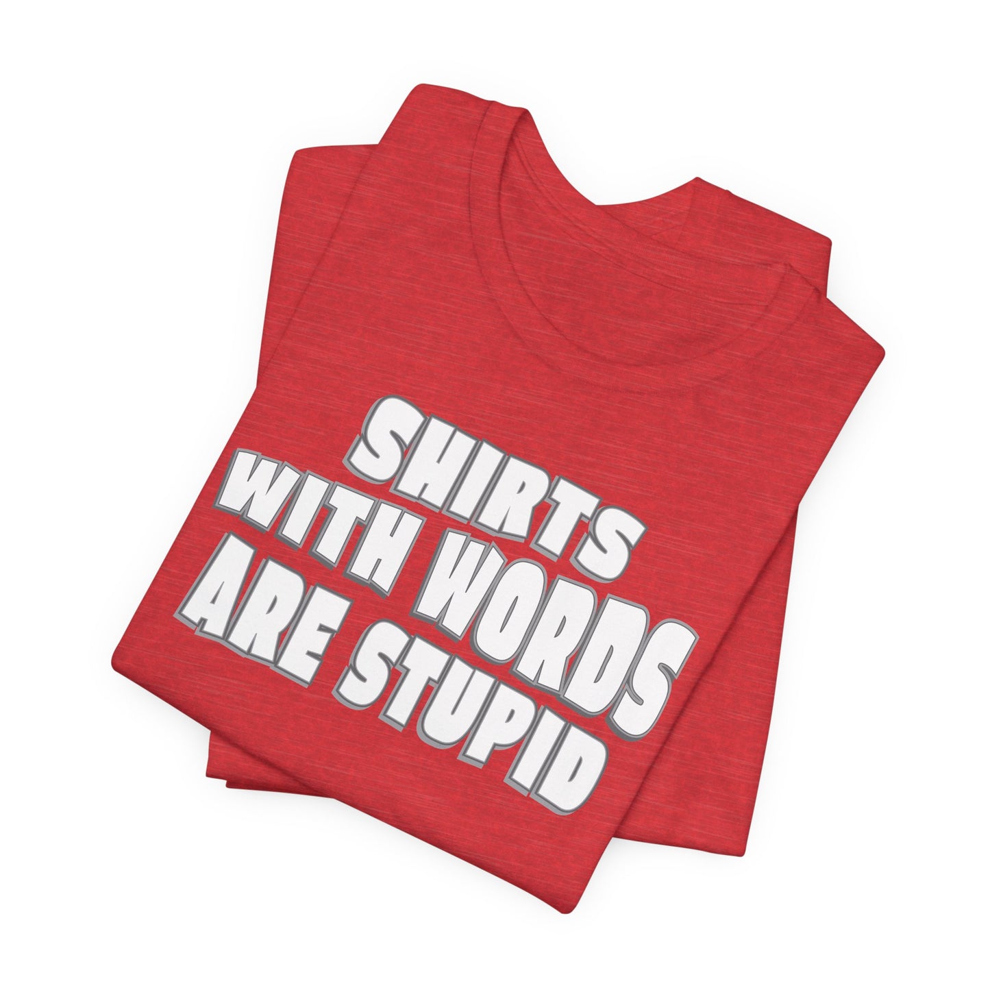 'Shirts With Words Are Stupid' (VS 2) (Soft, Quality Bella & Canvas <Or Comparable> Unisex Tee)