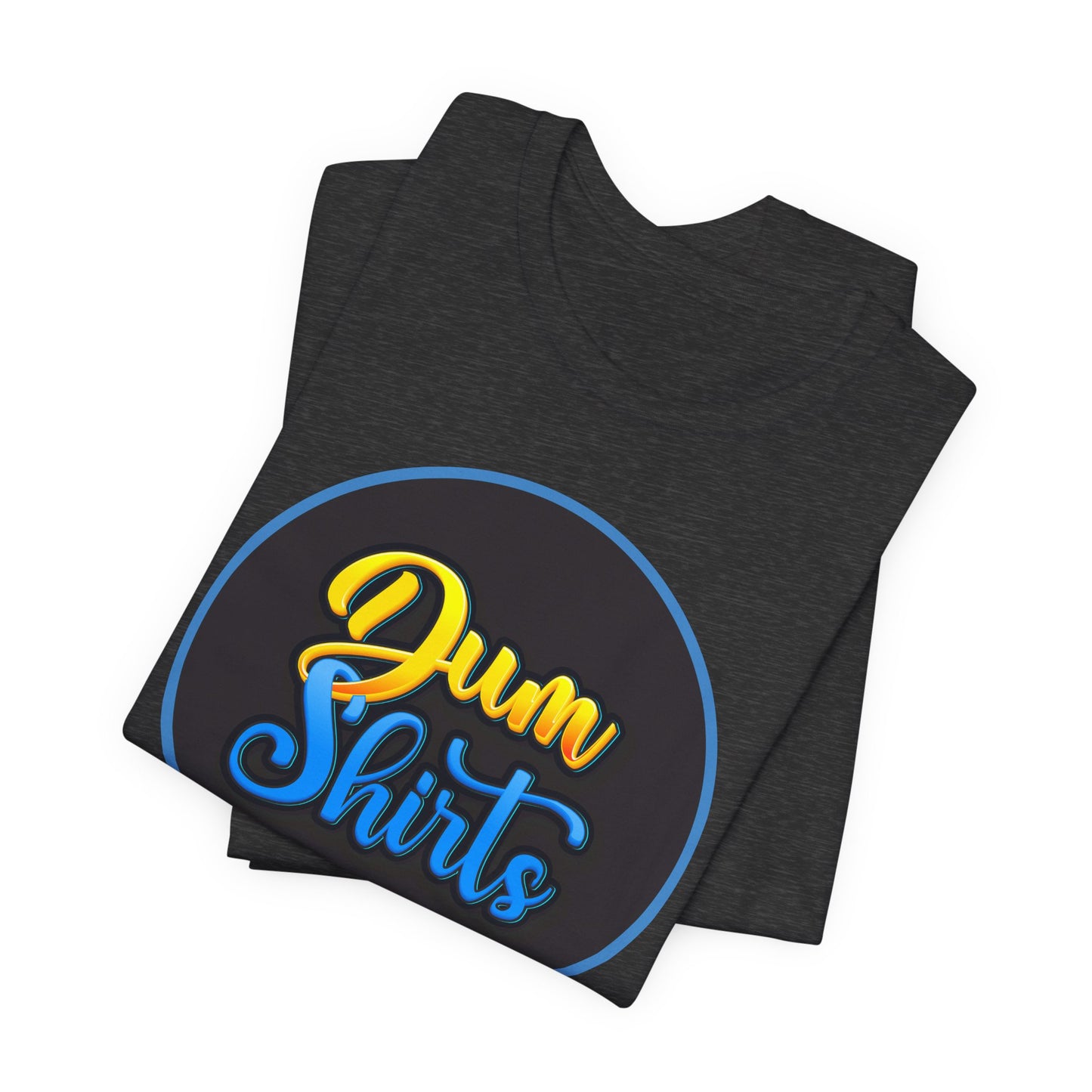 'Dum Shirts' (Soft, Quality Bella & Canvas <Or Comparable> Unisex Tee)