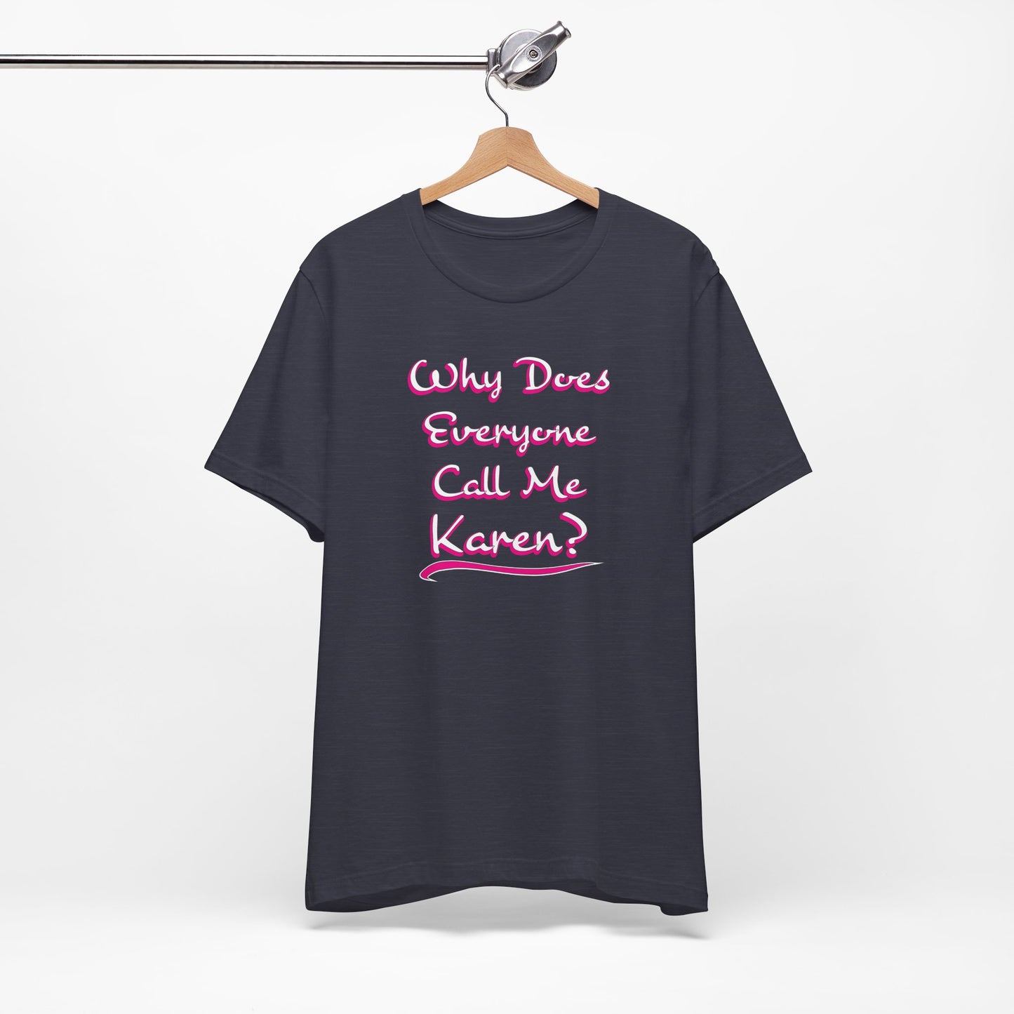 'Why Does Everyone Call Me Karen?'  (Soft, Quality Bella & Canvas <Or Comparable> Unisex Tee)