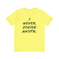 'I Never Finish Anythi...'  (Soft, Quality Bella & Canvas <Or Comparable> Unisex Tee)