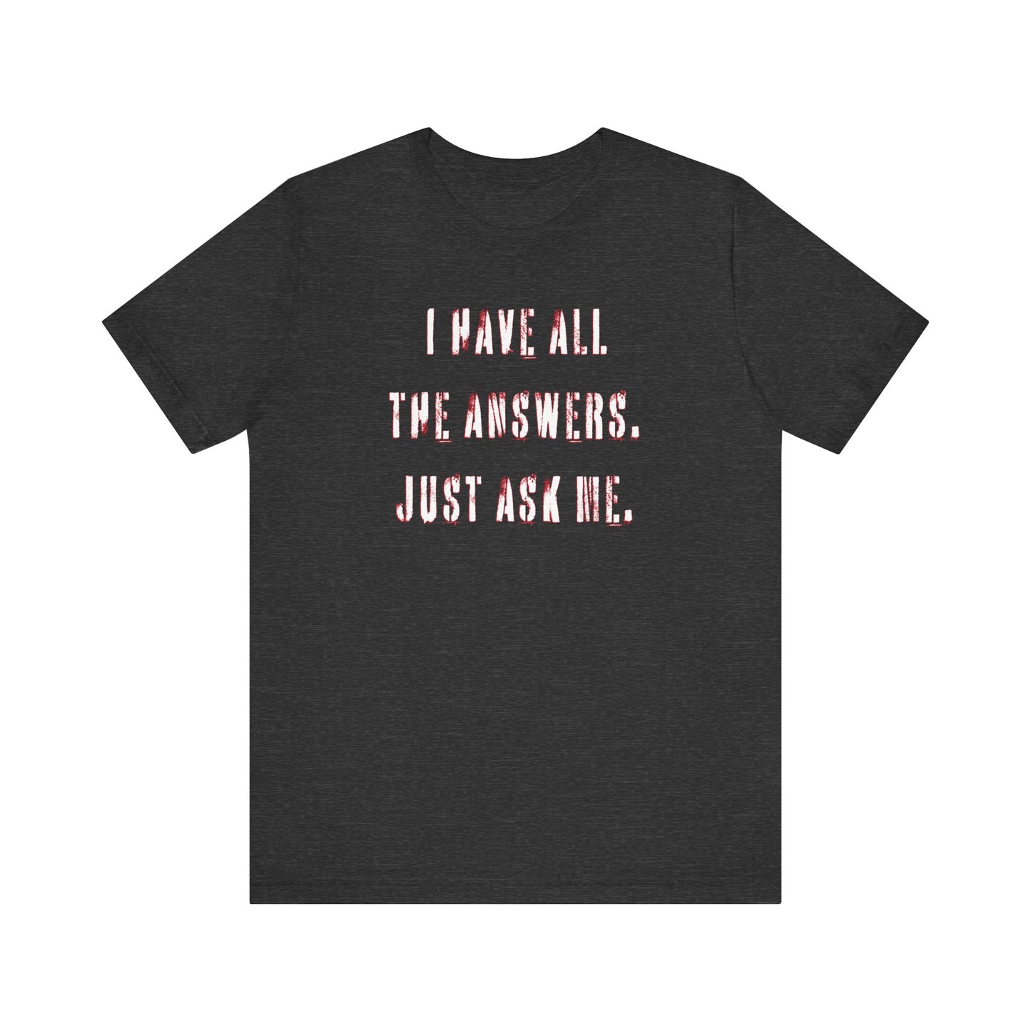 'I Have All The Answers. Just Ask Me.' (Soft, Quality Bella & Canvas <Or Comparable> Unisex Tee)