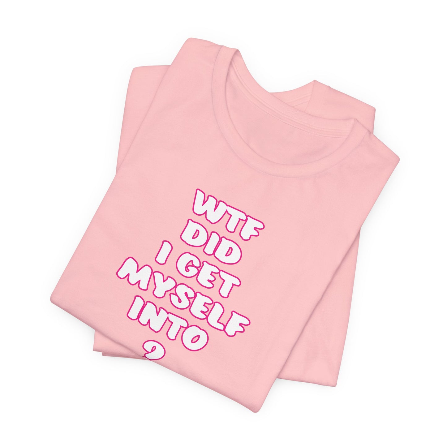 'WTF Did I Get Myself Into? (VS 2) (Soft, Quality Bella & Canvas <Or Comparable> Unisex Tee)