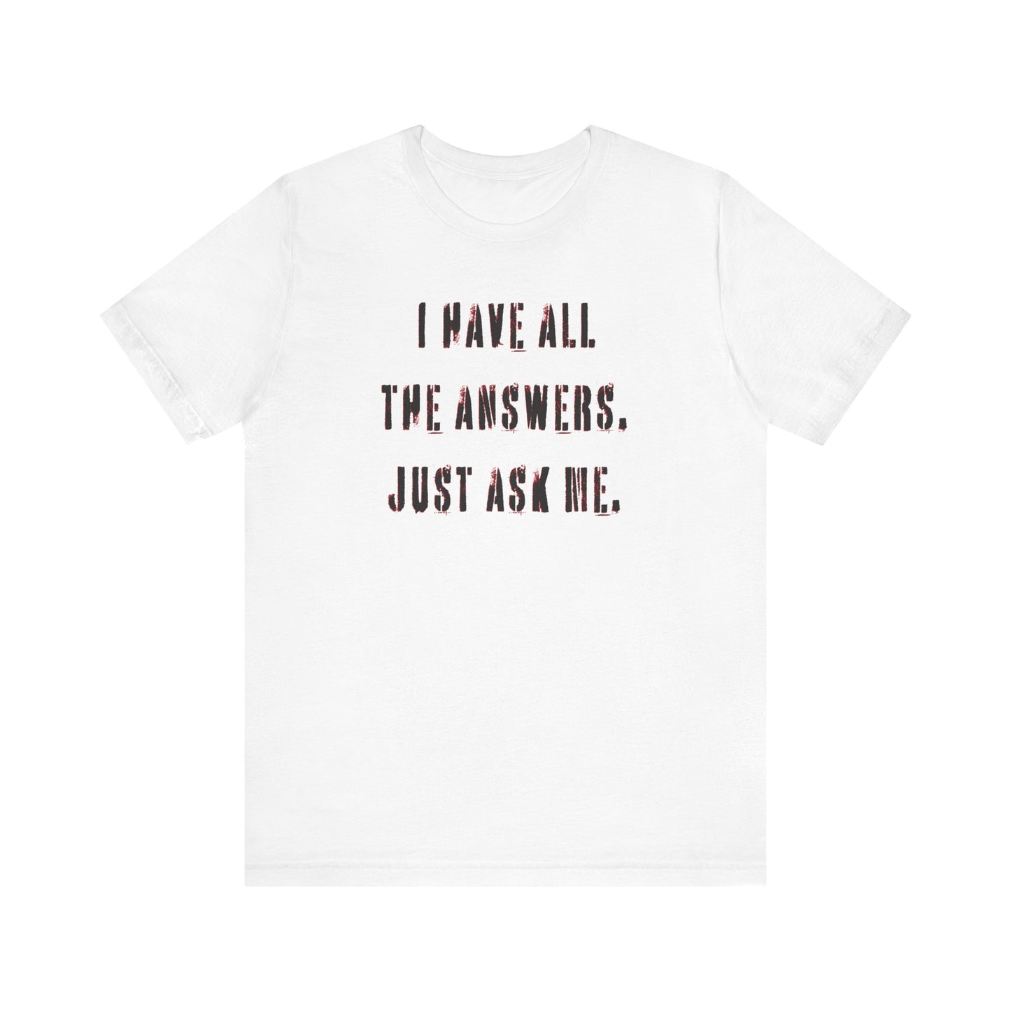 'I Have All The Answers. Just Ask Me.' (Soft, Quality Bella & Canvas <Or Comparable> Unisex Tee)