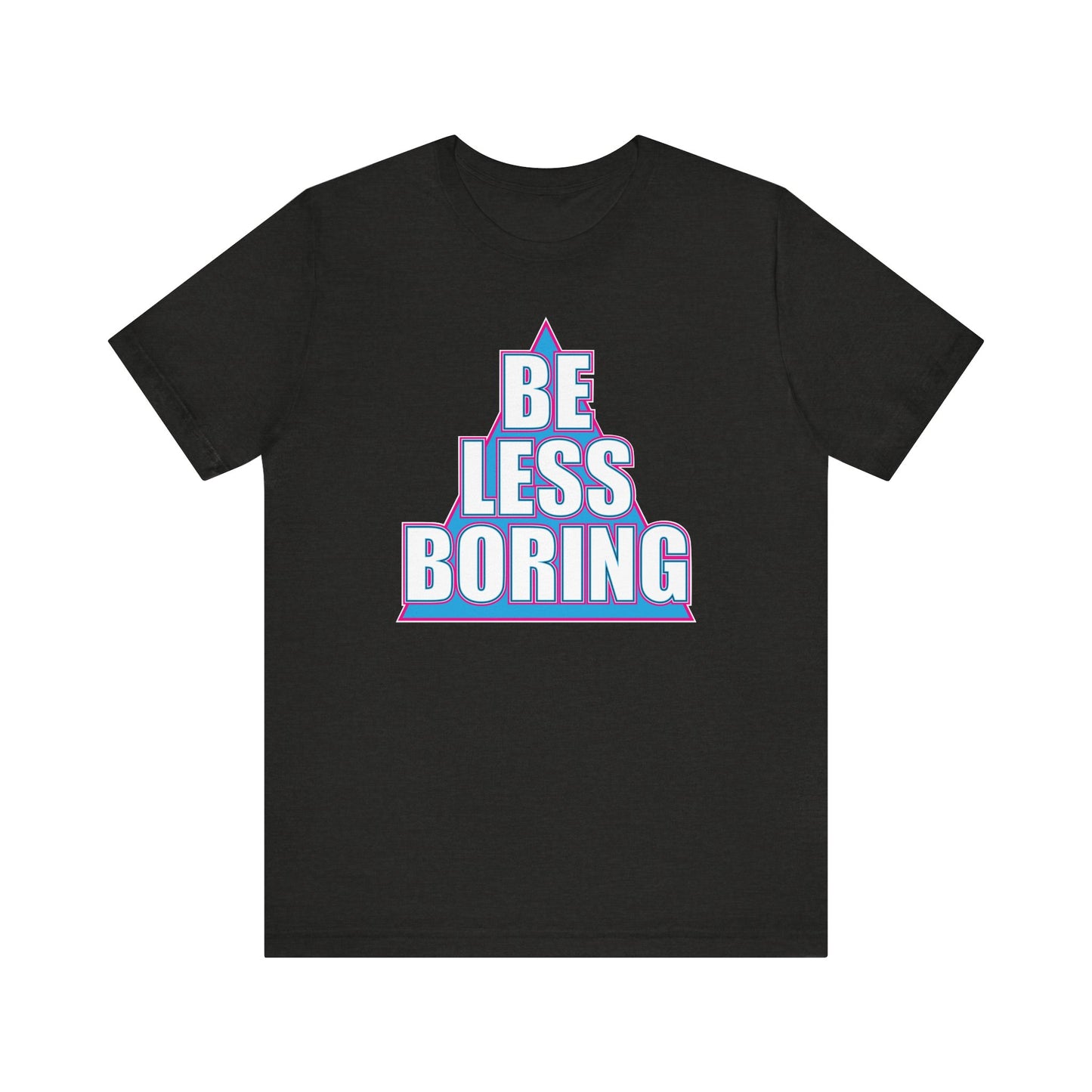 'Be Less Boring' (Soft, Quality Bella & Canvas <Or Comparable> Unisex Tee)