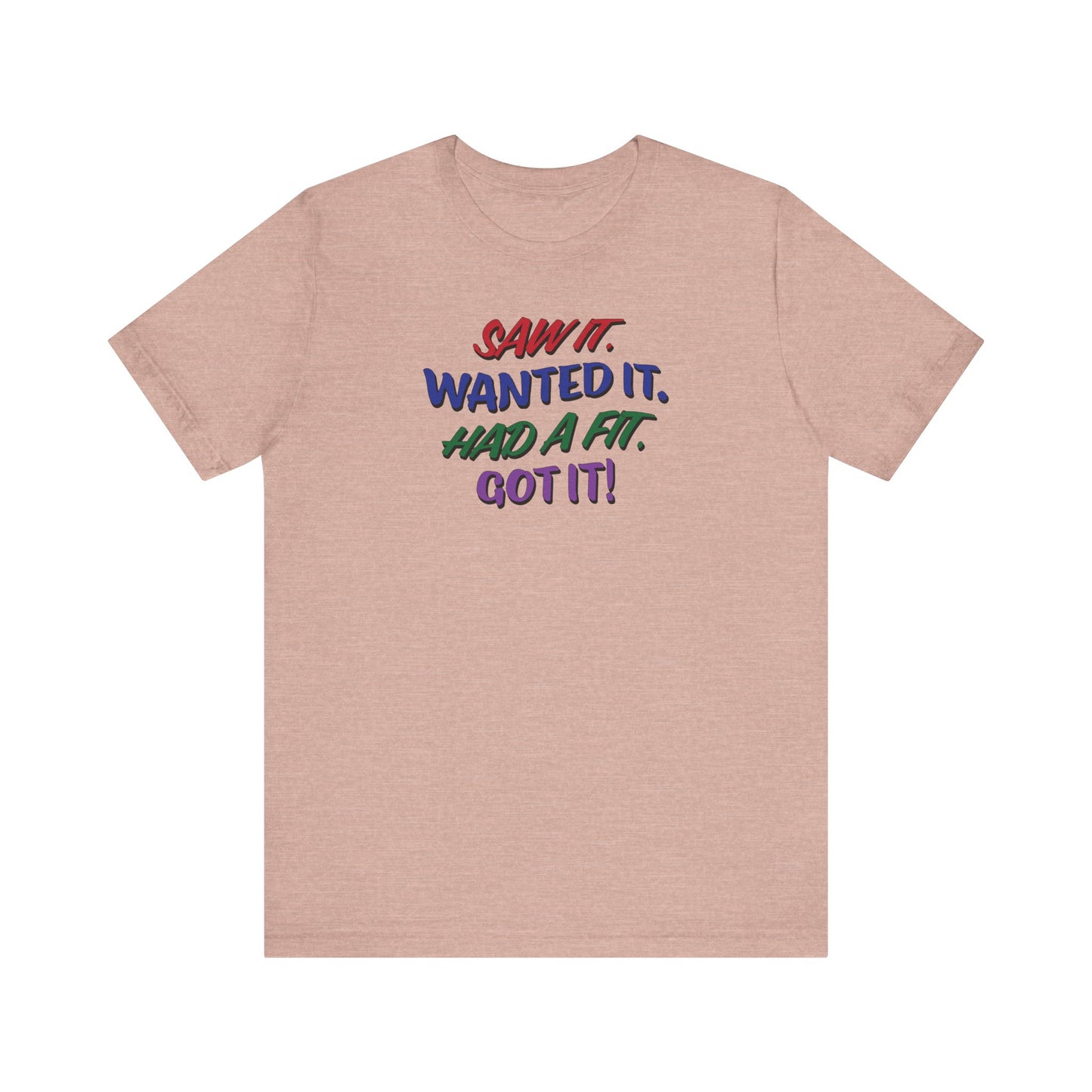 'Saw It. Wanted It. Had A Fit. Got It!' (Soft, Quality Bella & Canvas <Or Comparable> Unisex Tee)