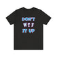 'Don't WTF It Up' (Soft, Quality Bella & Canvas <Or Comparable> Unisex Tee)