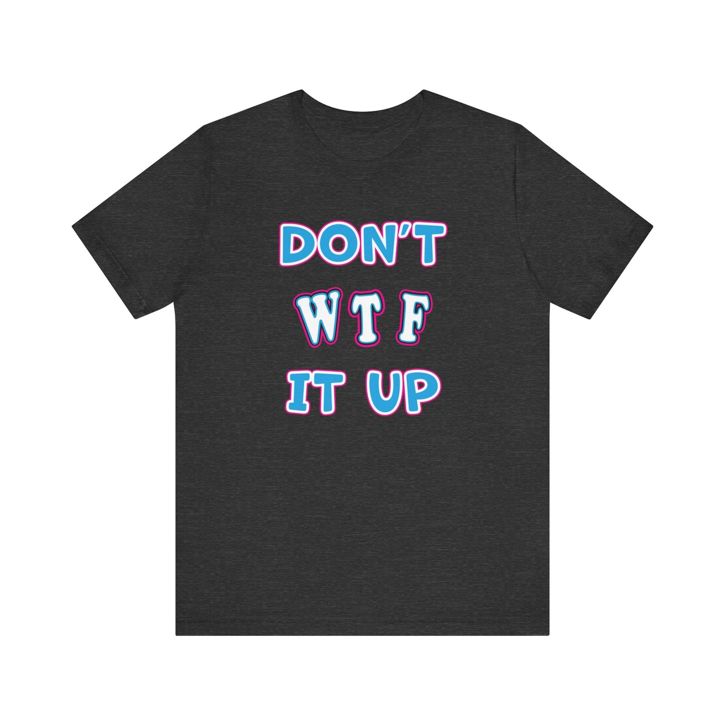 'Don't WTF It Up' (Soft, Quality Bella & Canvas <Or Comparable> Unisex Tee)