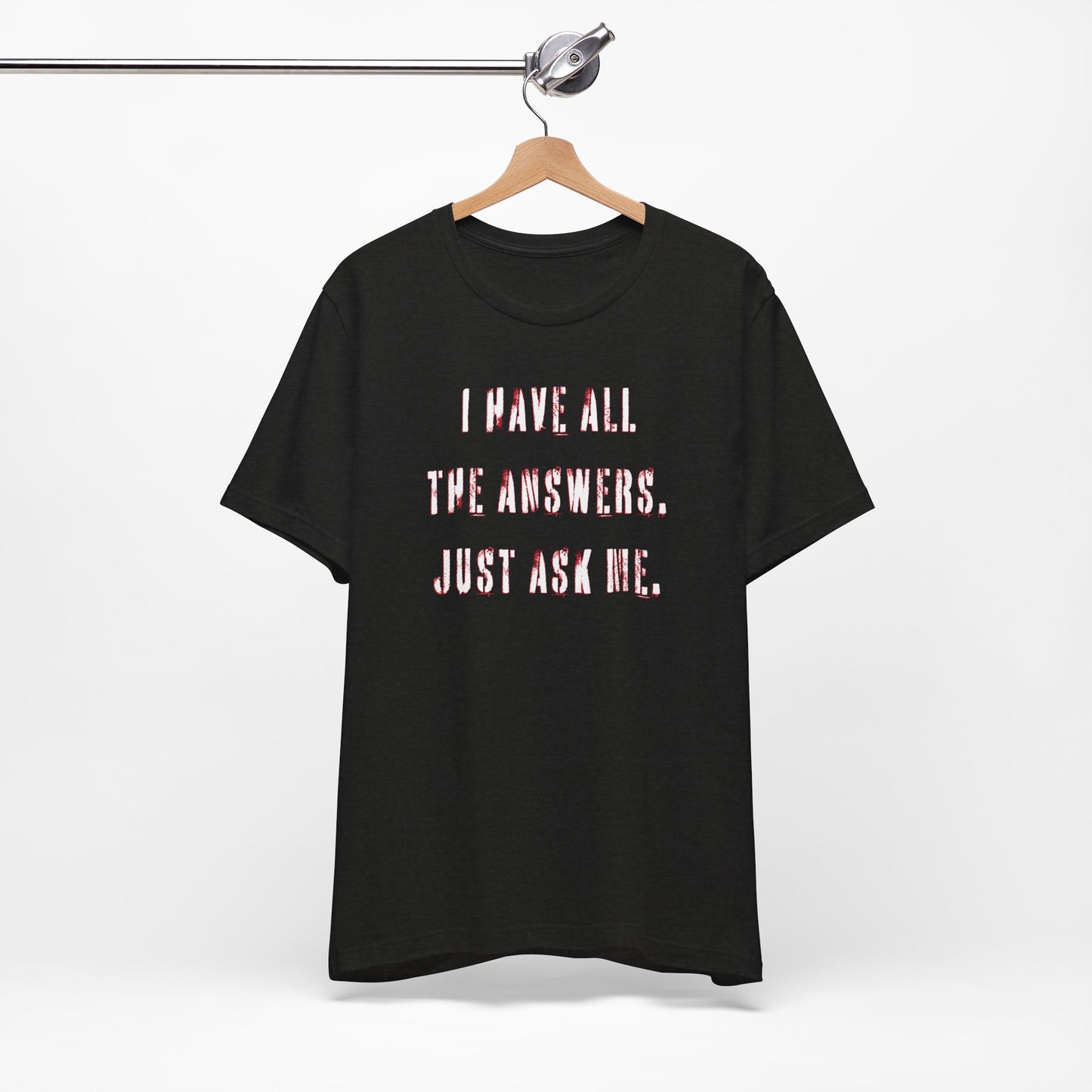 'I Have All The Answers. Just Ask Me.' (Soft, Quality Bella & Canvas <Or Comparable> Unisex Tee)