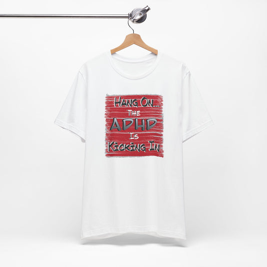 'Hang On The ADHD Is Kicking In' (Soft, Quality Bella & Canvas <Or Comparable> Unisex Tee)