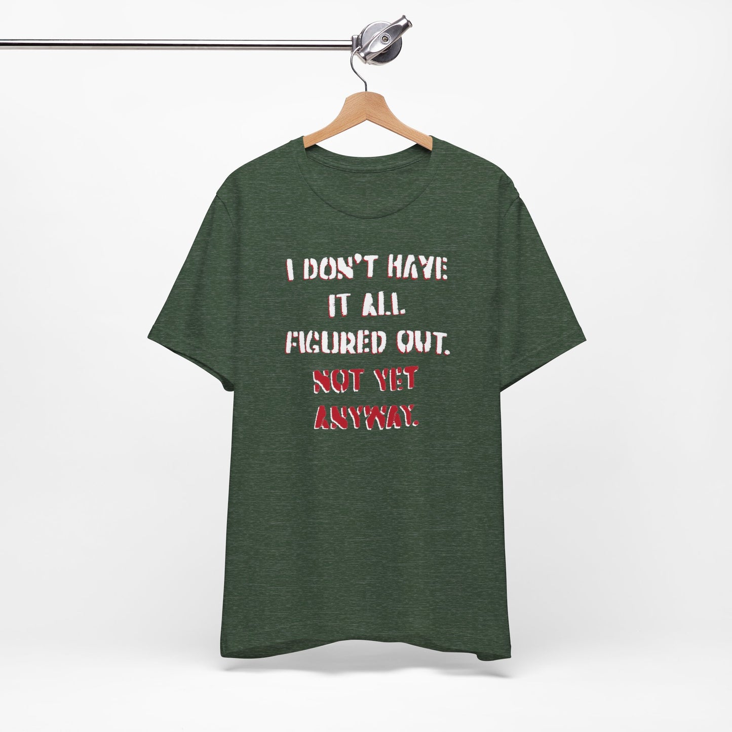 'I Don't Have It All Figured Out. Not Yet Anyway.' (Soft, Quality Bella & Canvas <Or Comparable> Unisex Tee)