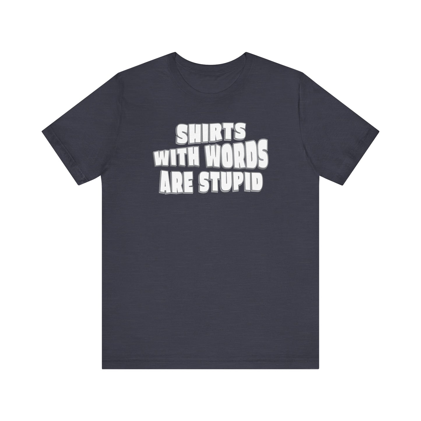 'Shirts With Words Are Stupid' (VS 2) (Soft, Quality Bella & Canvas <Or Comparable> Unisex Tee)