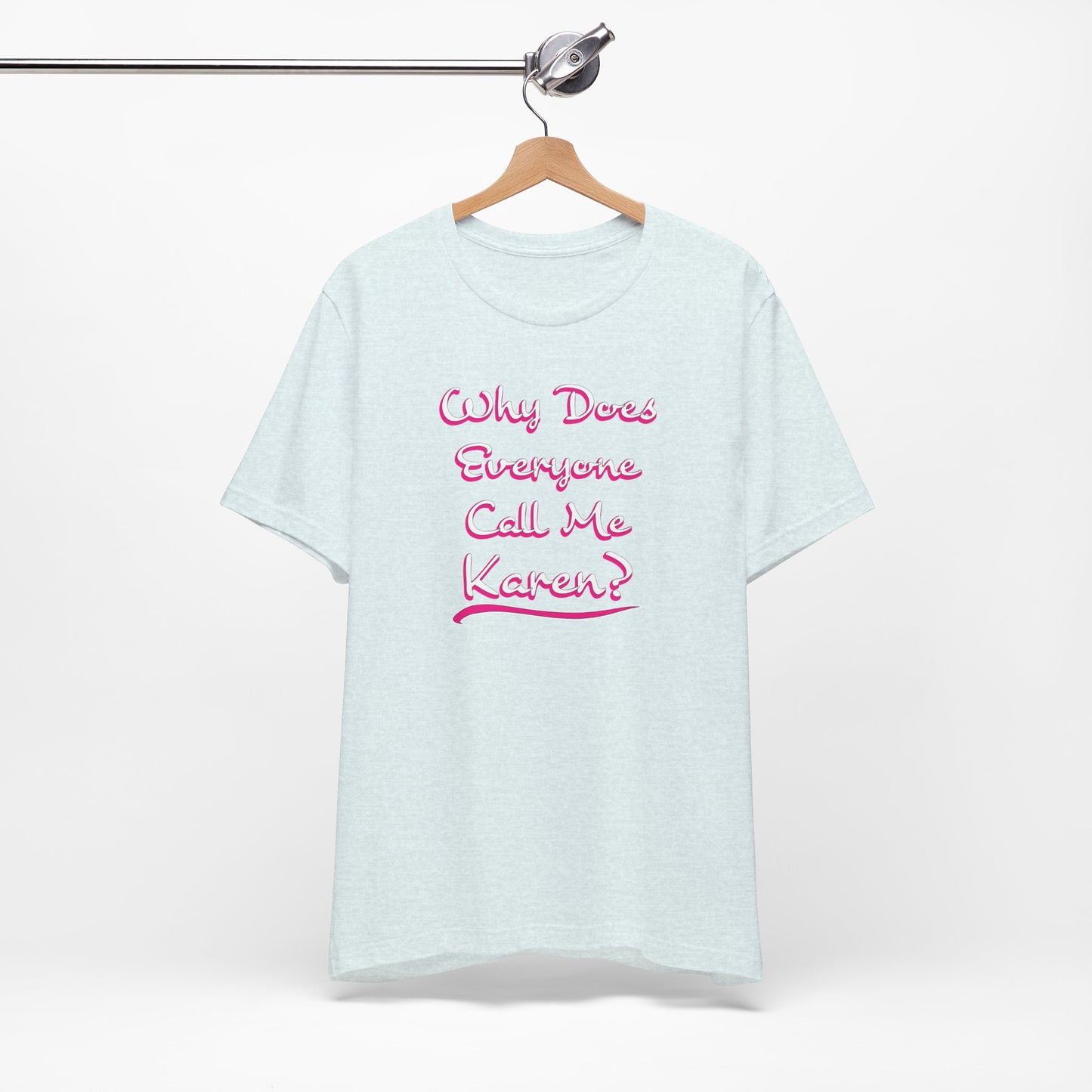 'Why Does Everyone Call Me Karen?'  (Soft, Quality Bella & Canvas <Or Comparable> Unisex Tee)