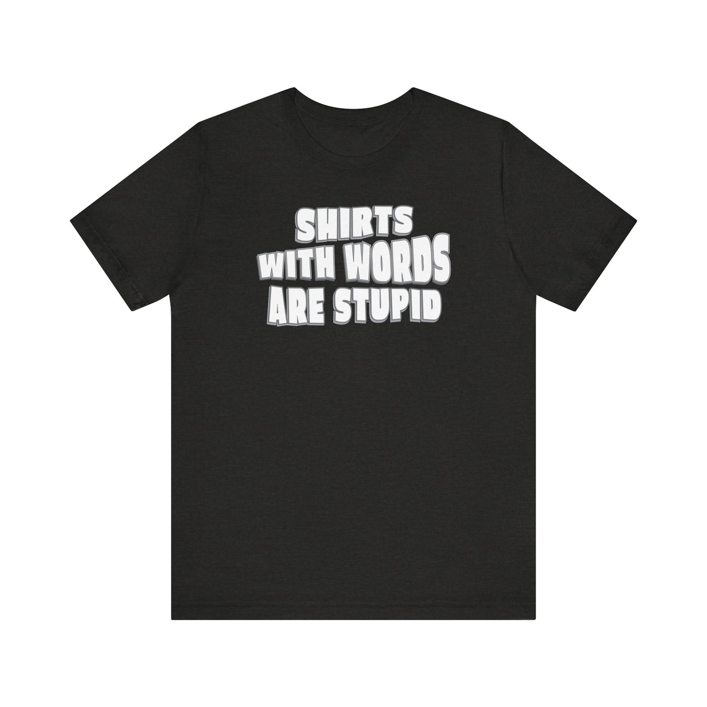 'Shirts With Words Are Stupid' (VS 2) (Soft, Quality Bella & Canvas <Or Comparable> Unisex Tee)