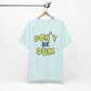 'Don't Be Dum' (VS 1) (Soft, Quality Bella & Canvas <Or Comparable> Unisex Tee)