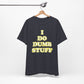 'I Do Dumb Stuff' (VS 2) (Soft, Quality Bella & Canvas <Or Comparable> Unisex Tee)