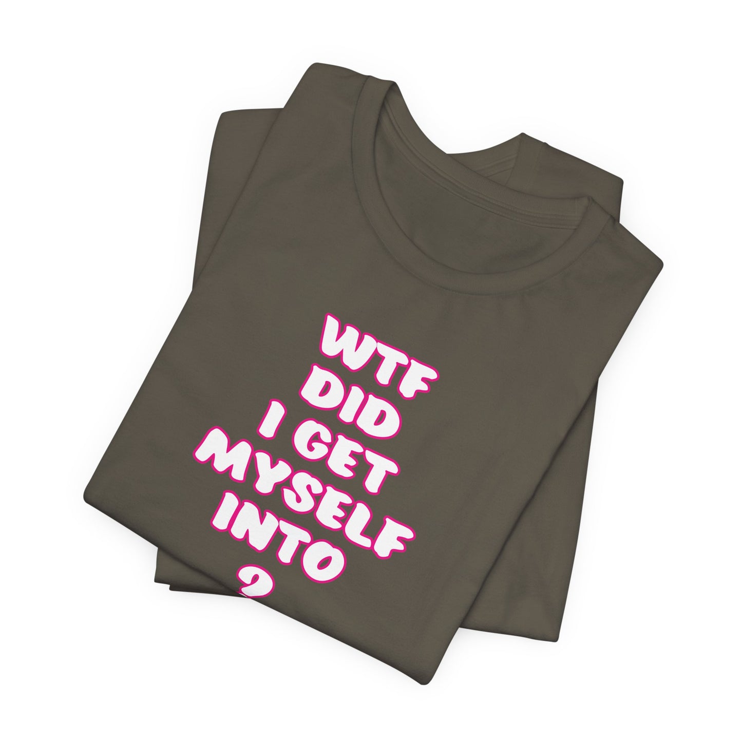 'WTF Did I Get Myself Into? (VS 2) (Soft, Quality Bella & Canvas <Or Comparable> Unisex Tee)
