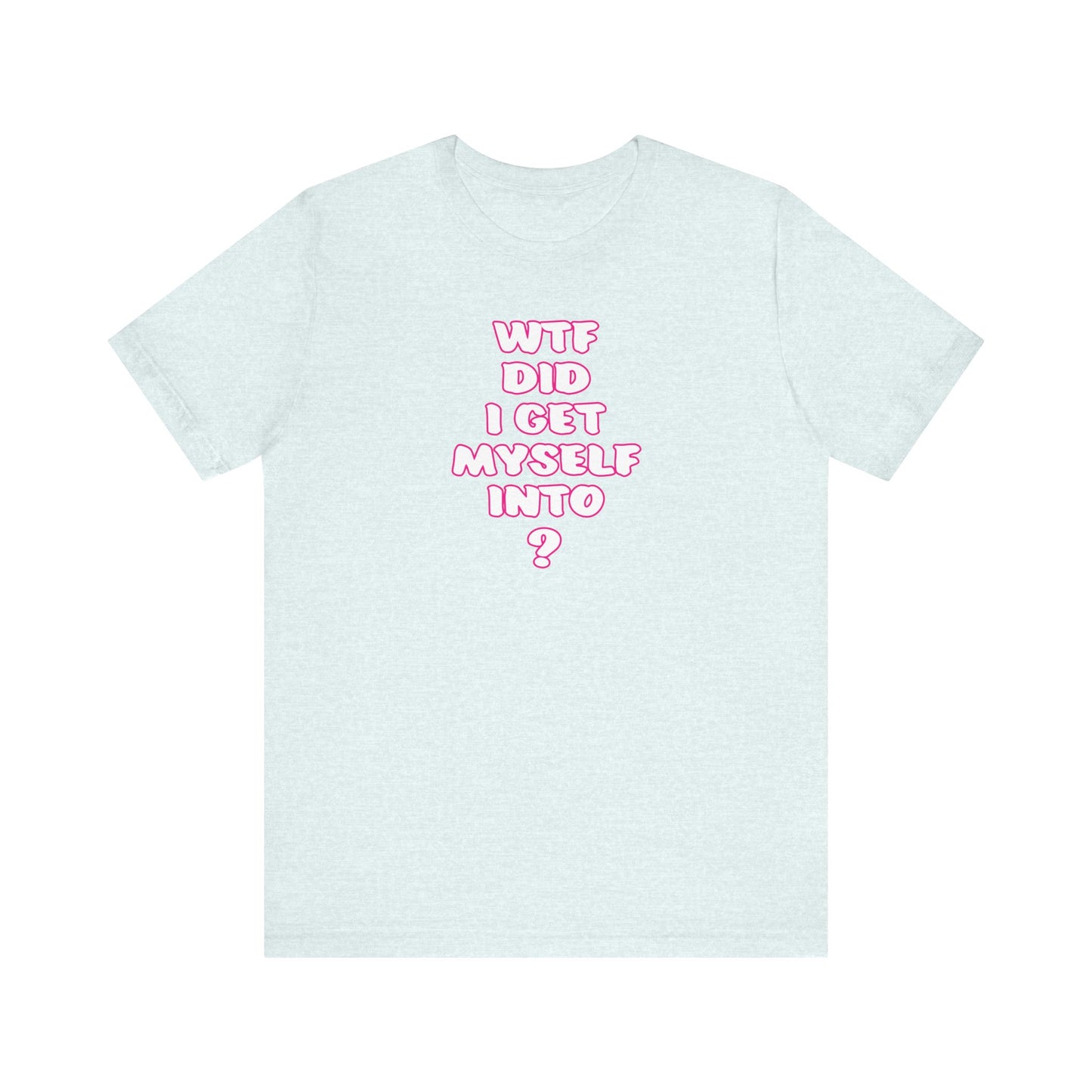 'WTF Did I Get Myself Into? (VS 2) (Soft, Quality Bella & Canvas <Or Comparable> Unisex Tee)
