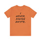 'I Never Finish Anythi...'  (Soft, Quality Bella & Canvas <Or Comparable> Unisex Tee)
