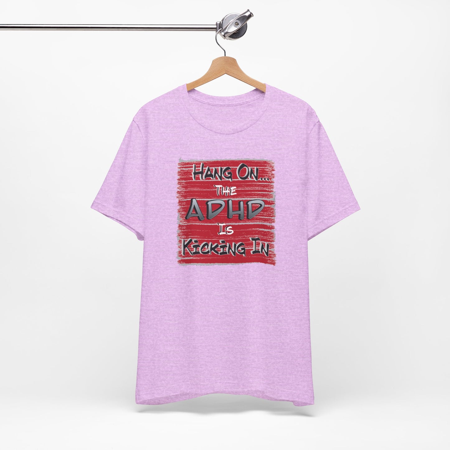 'Hang On The ADHD Is Kicking In' (Soft, Quality Bella & Canvas <Or Comparable> Unisex Tee)