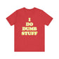 'I Do Dumb Stuff' (VS 2) (Soft, Quality Bella & Canvas <Or Comparable> Unisex Tee)