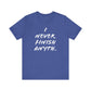 'I Never Finish Anythi...'  (Soft, Quality Bella & Canvas <Or Comparable> Unisex Tee)
