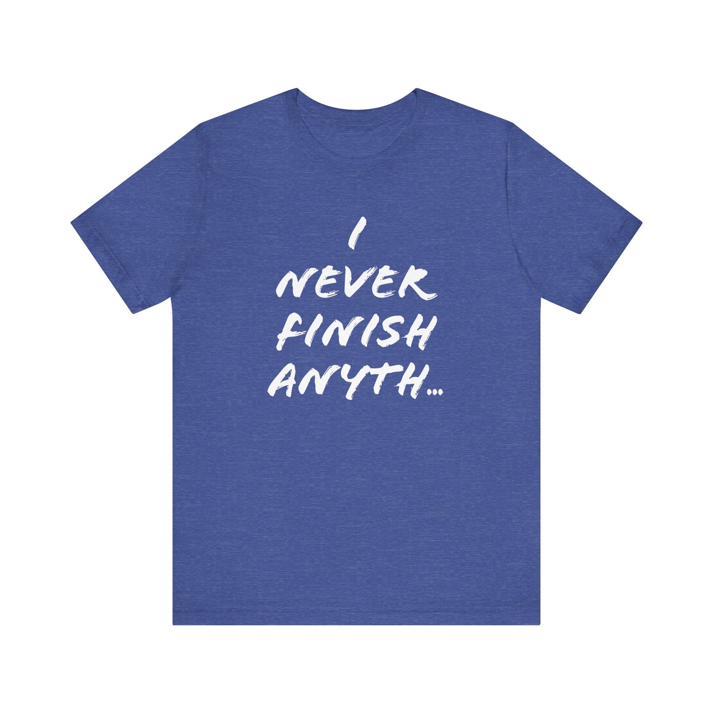 'I Never Finish Anythi...'  (Soft, Quality Bella & Canvas <Or Comparable> Unisex Tee)