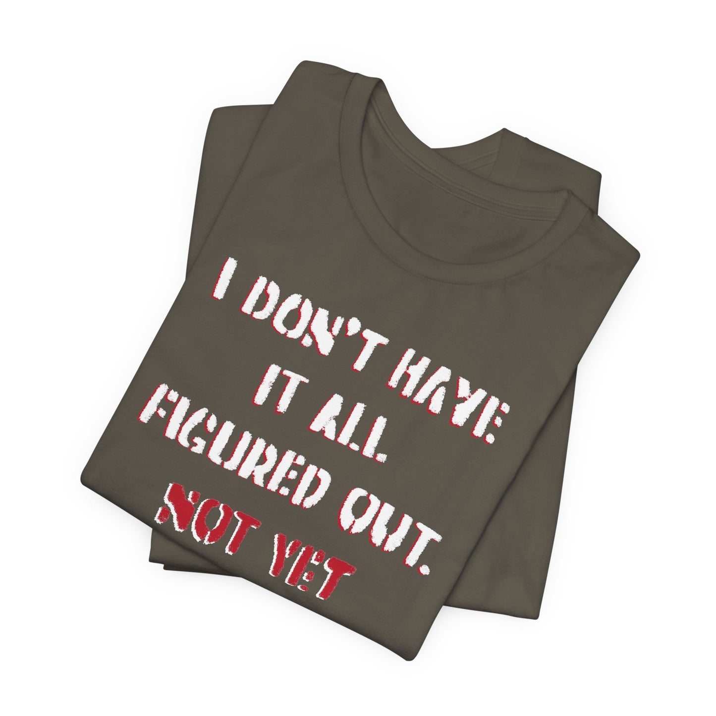 'I Don't Have It All Figured Out. Not Yet Anyway.' (Soft, Quality Bella & Canvas <Or Comparable> Unisex Tee)