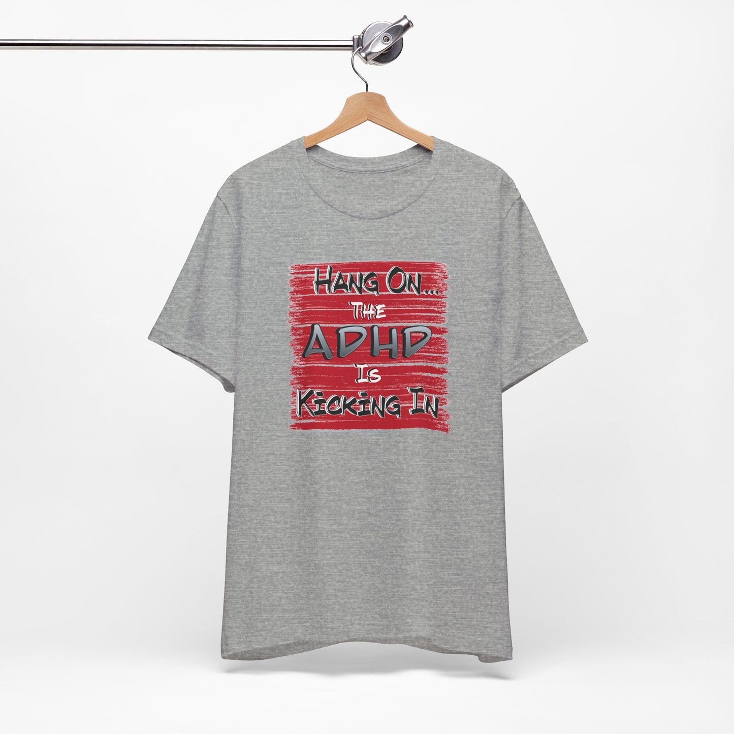 'Hang On The ADHD Is Kicking In' (Soft, Quality Bella & Canvas <Or Comparable> Unisex Tee)