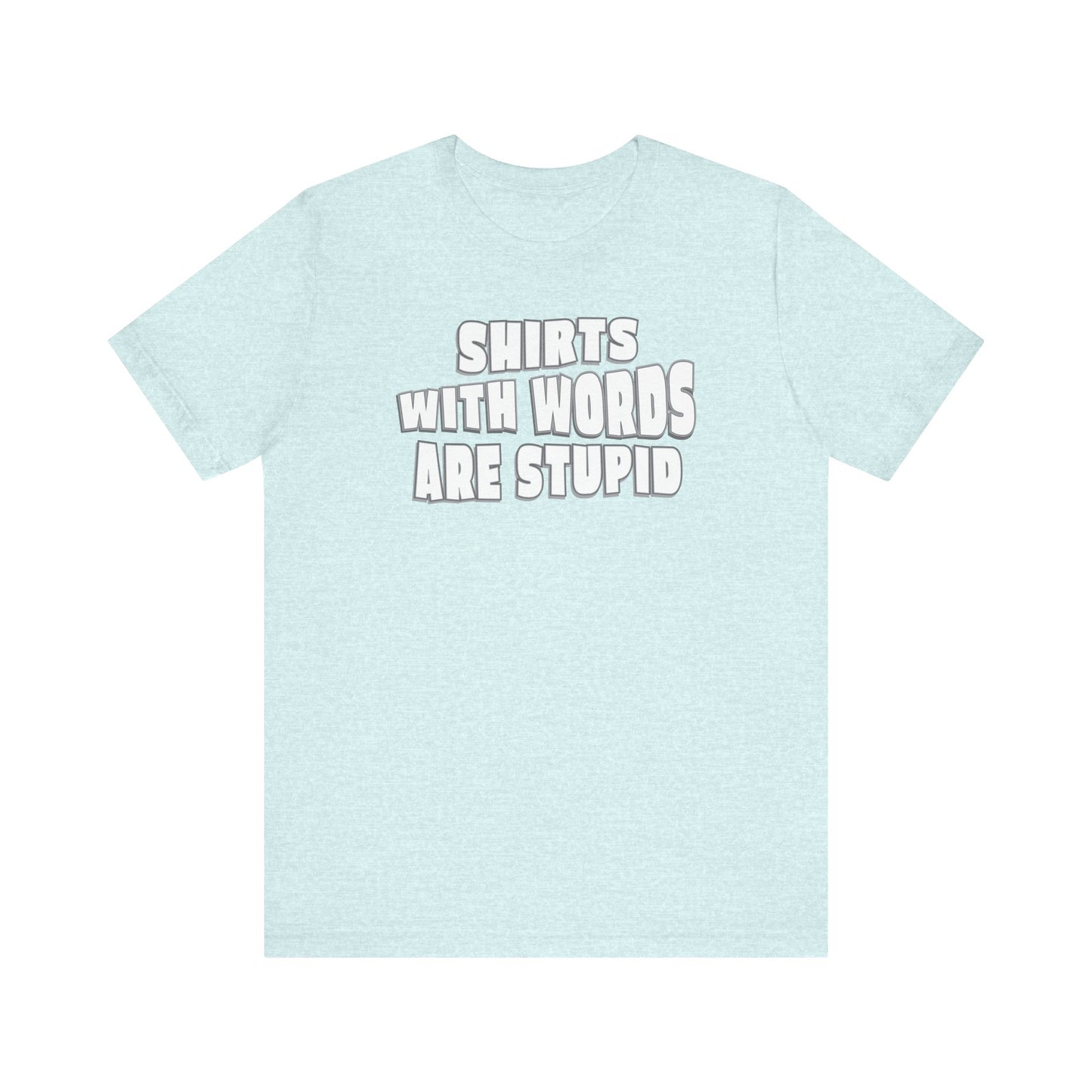 'Shirts With Words Are Stupid' (VS 2) (Soft, Quality Bella & Canvas <Or Comparable> Unisex Tee)