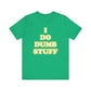 'I Do Dumb Stuff' (VS 2) (Soft, Quality Bella & Canvas <Or Comparable> Unisex Tee)