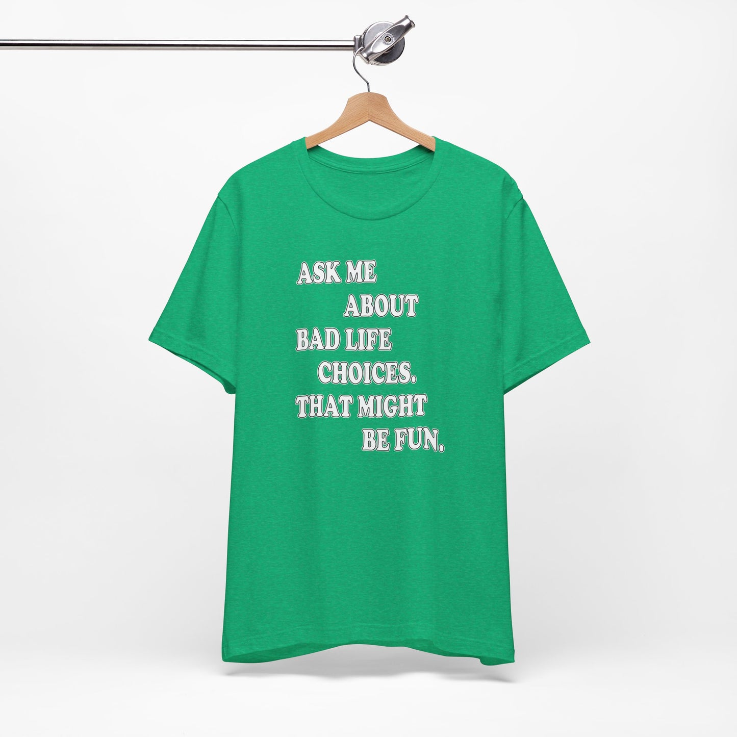 'Ask Me About Bad Life Decisions. That Might Be Fun.' (Soft, Quality Bella & Canvas <Or Comparable> Unisex Tee)