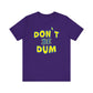 'Don't Be Dum' (VS 1) (Soft, Quality Bella & Canvas <Or Comparable> Unisex Tee)