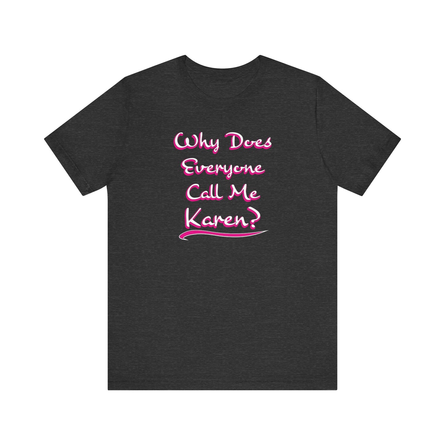 'Why Does Everyone Call Me Karen?'  (Soft, Quality Bella & Canvas <Or Comparable> Unisex Tee)