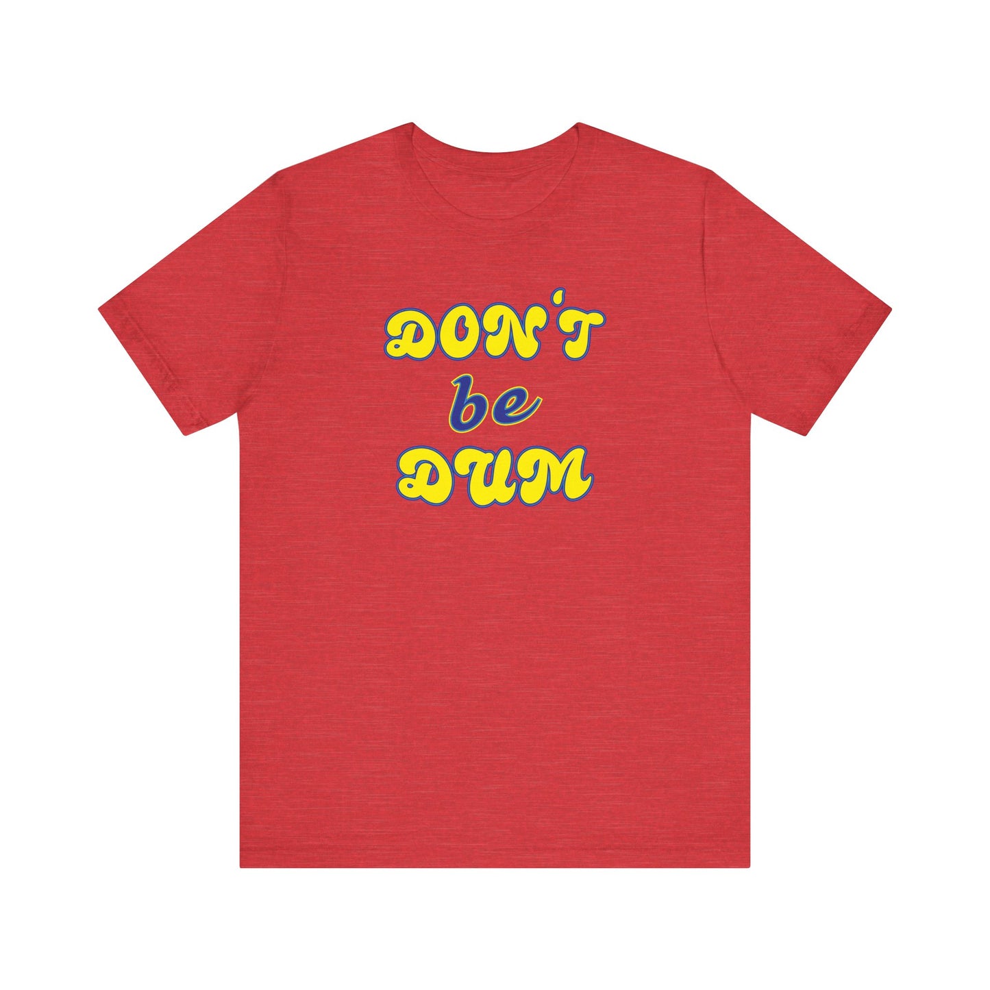 'Don't Be Dum' (VS 2) (Soft, Quality Bella & Canvas <Or Comparable> Unisex Tee)